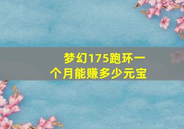 梦幻175跑环一个月能赚多少元宝