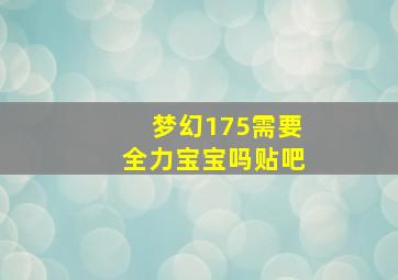 梦幻175需要全力宝宝吗贴吧