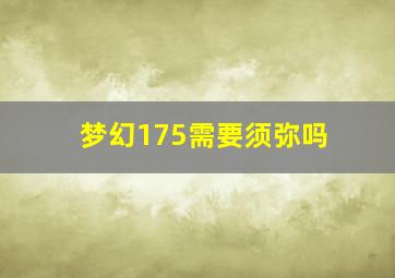 梦幻175需要须弥吗