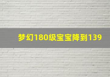 梦幻180级宝宝降到139