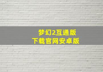 梦幻2互通版下载官网安卓版