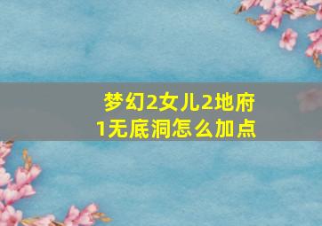 梦幻2女儿2地府1无底洞怎么加点