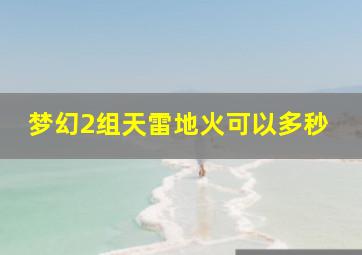 梦幻2组天雷地火可以多秒