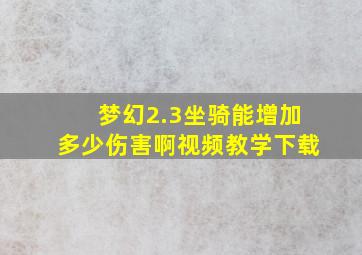 梦幻2.3坐骑能增加多少伤害啊视频教学下载