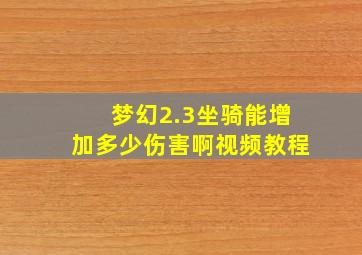 梦幻2.3坐骑能增加多少伤害啊视频教程