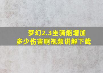 梦幻2.3坐骑能增加多少伤害啊视频讲解下载