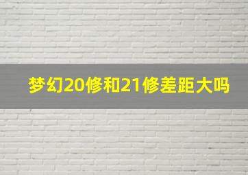 梦幻20修和21修差距大吗