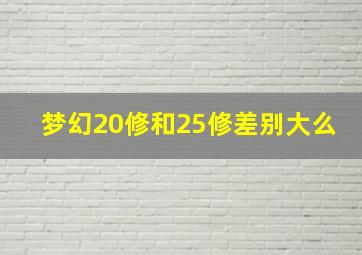 梦幻20修和25修差别大么