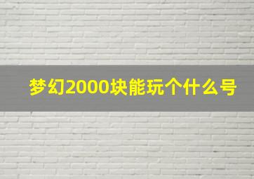 梦幻2000块能玩个什么号