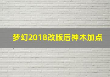 梦幻2018改版后神木加点