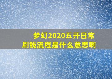 梦幻2020五开日常刷钱流程是什么意思啊