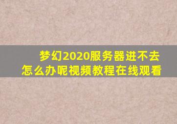 梦幻2020服务器进不去怎么办呢视频教程在线观看