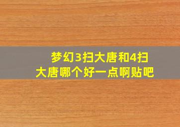 梦幻3扫大唐和4扫大唐哪个好一点啊贴吧