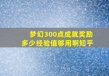 梦幻300点成就奖励多少经验值够用啊知乎