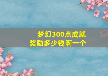 梦幻300点成就奖励多少钱啊一个