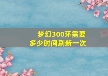 梦幻300环需要多少时间刷新一次