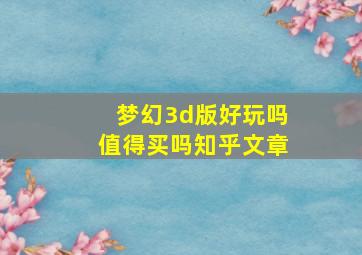 梦幻3d版好玩吗值得买吗知乎文章