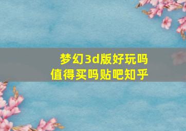 梦幻3d版好玩吗值得买吗贴吧知乎