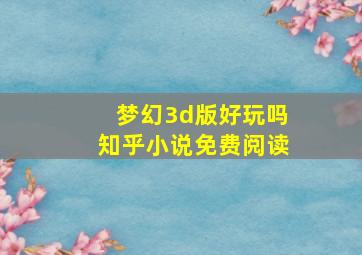 梦幻3d版好玩吗知乎小说免费阅读