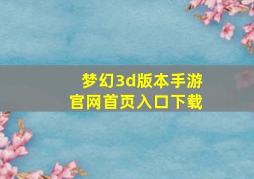 梦幻3d版本手游官网首页入口下载