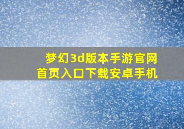 梦幻3d版本手游官网首页入口下载安卓手机