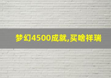 梦幻4500成就,买啥祥瑞