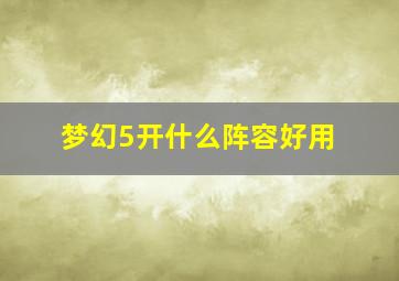 梦幻5开什么阵容好用