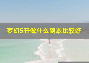 梦幻5开做什么副本比较好