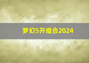 梦幻5开组合2024