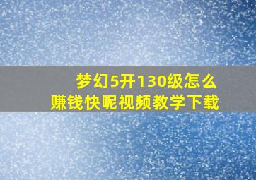 梦幻5开130级怎么赚钱快呢视频教学下载