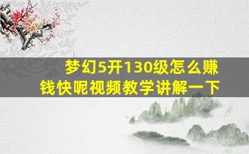 梦幻5开130级怎么赚钱快呢视频教学讲解一下