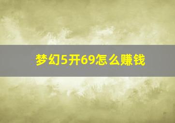 梦幻5开69怎么赚钱