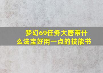 梦幻69任务大唐带什么法宝好用一点的技能书