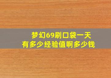 梦幻69刷口袋一天有多少经验值啊多少钱