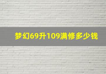 梦幻69升109满修多少钱