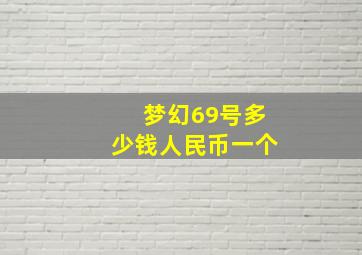 梦幻69号多少钱人民币一个