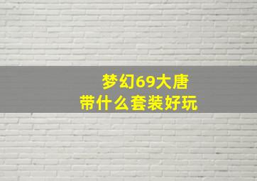 梦幻69大唐带什么套装好玩