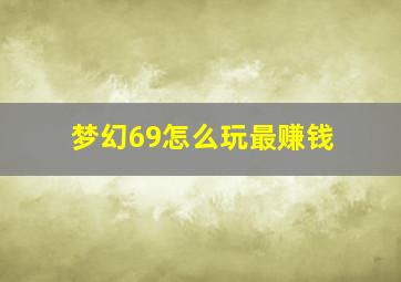 梦幻69怎么玩最赚钱