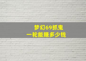 梦幻69抓鬼一轮能赚多少钱