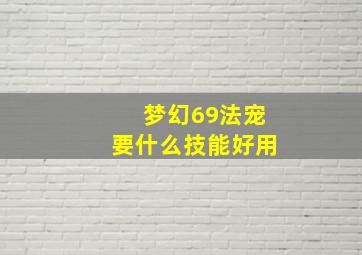 梦幻69法宠要什么技能好用