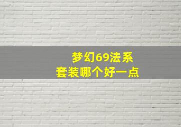 梦幻69法系套装哪个好一点