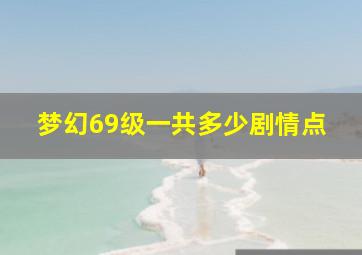 梦幻69级一共多少剧情点