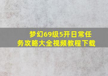 梦幻69级5开日常任务攻略大全视频教程下载