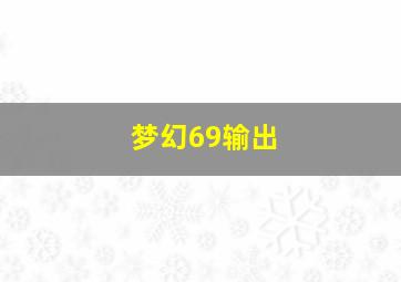 梦幻69输出