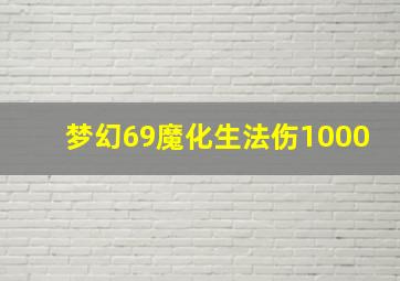 梦幻69魔化生法伤1000