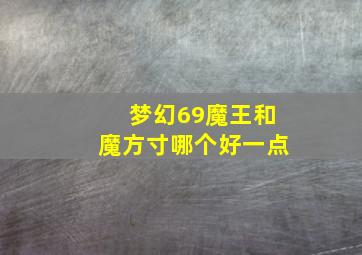 梦幻69魔王和魔方寸哪个好一点