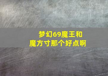 梦幻69魔王和魔方寸那个好点啊