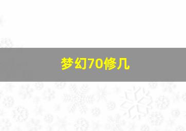 梦幻70修几