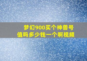 梦幻900买个神兽号值吗多少钱一个啊视频