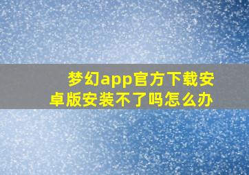 梦幻app官方下载安卓版安装不了吗怎么办